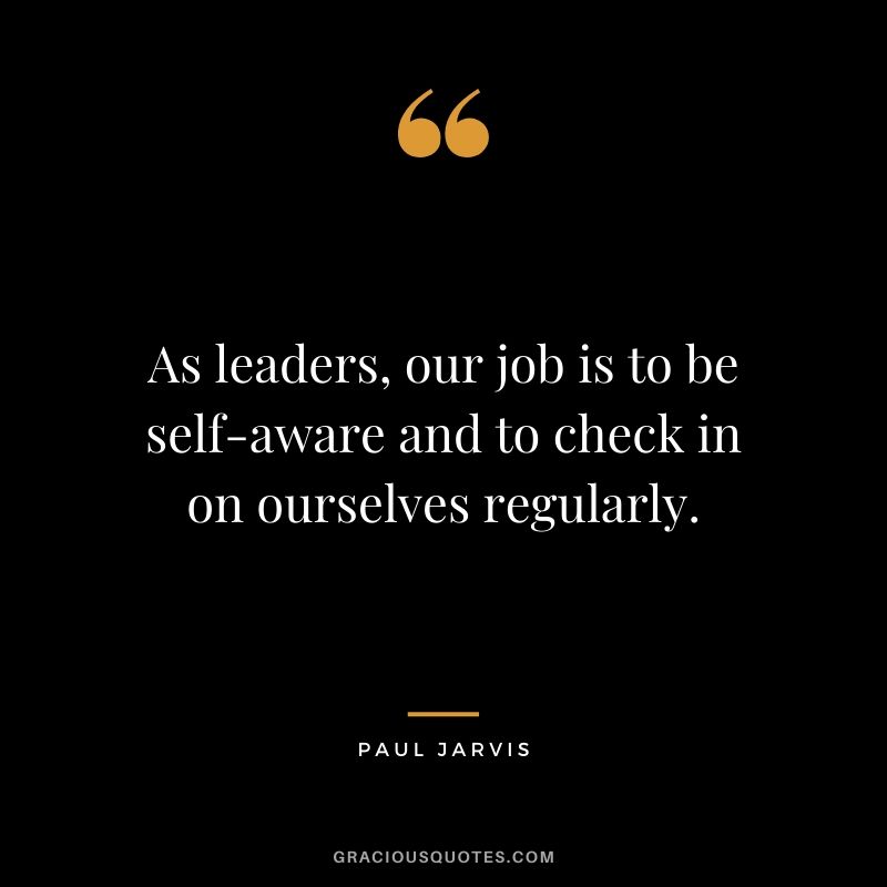 As leaders, our job is to be self-aware and to check in on ourselves regularly.