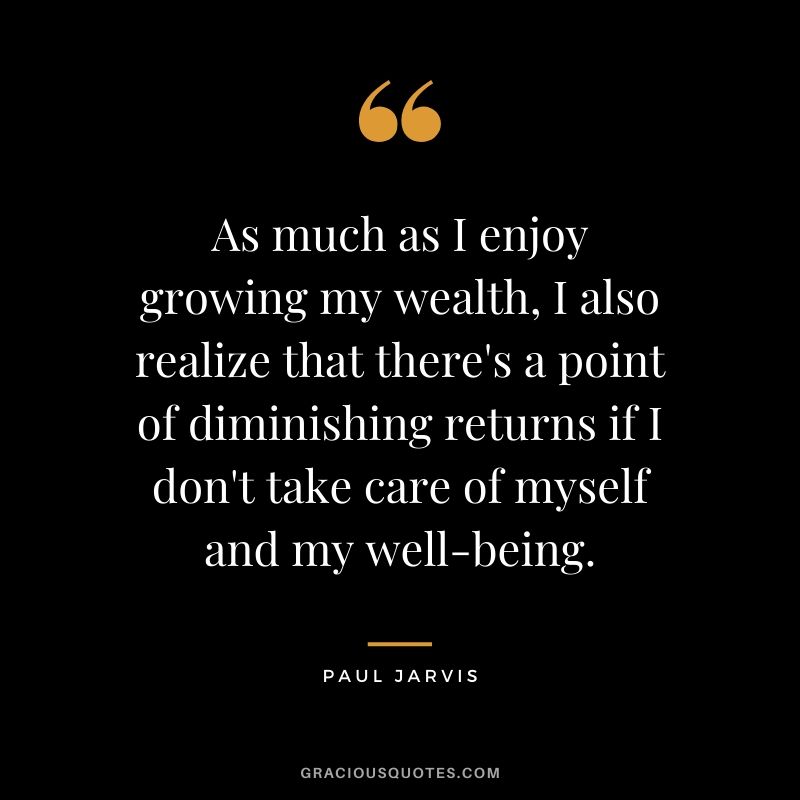As much as I enjoy growing my wealth, I also realize that there's a point of diminishing returns if I don't take care of myself and my well-being.