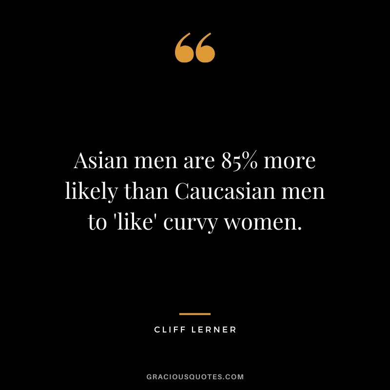 Asian men are 85% more likely than Caucasian men to 'like' curvy women.