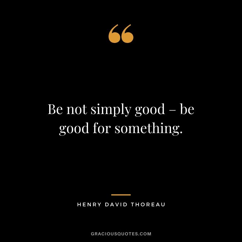 Be not simply good – be good for something.