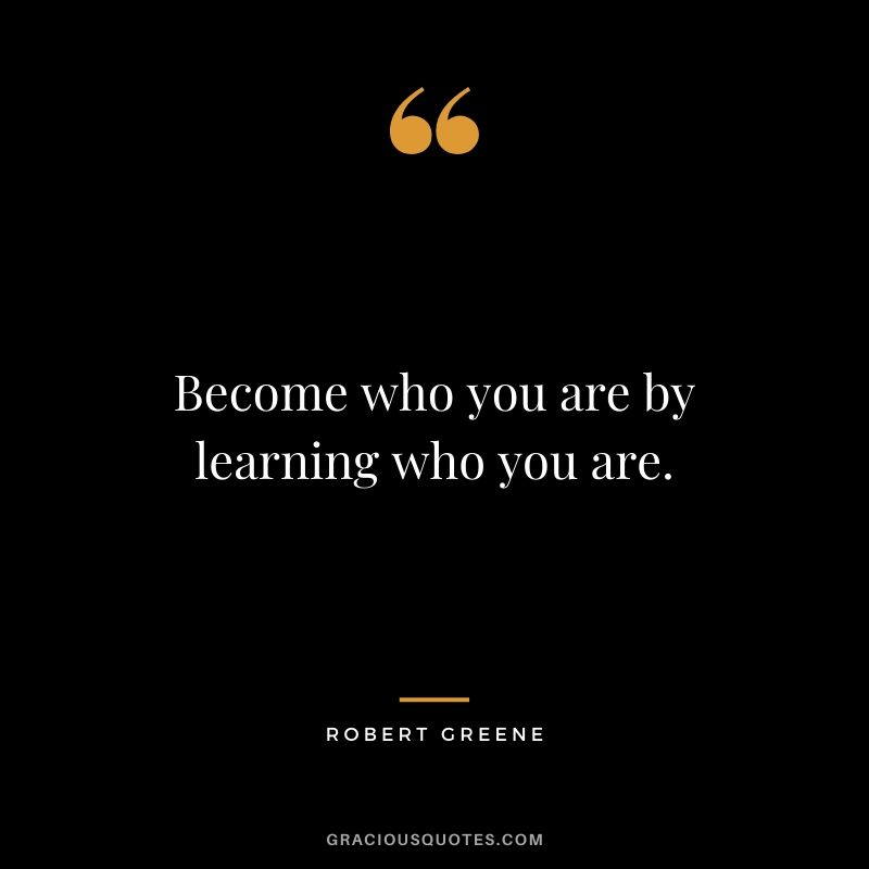 Become who you are by learning who you are.