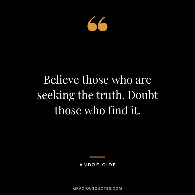 Believe those who are seeking the truth. Doubt those who find it.