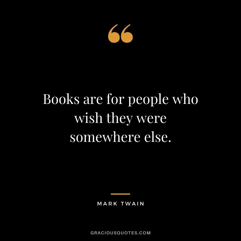 Books are for people who wish they were somewhere else.