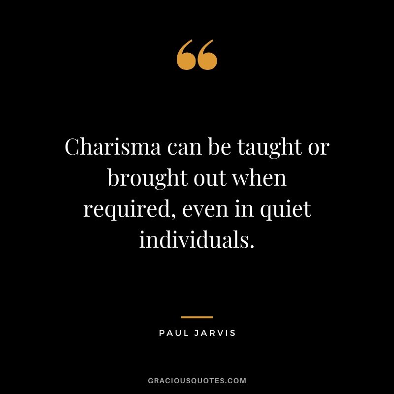 Charisma can be taught or brought out when required, even in quiet individuals.