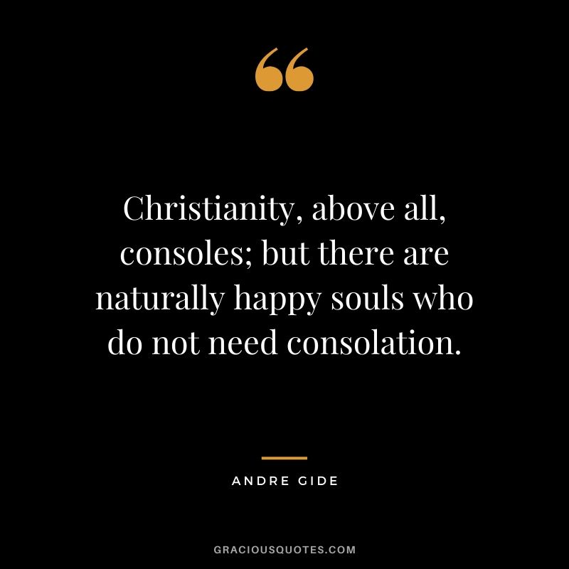 Christianity, above all, consoles; but there are naturally happy souls who do not need consolation.