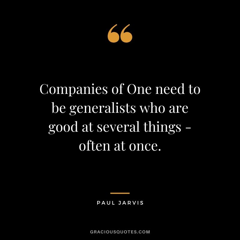 Companies of One need to be generalists who are good at several things - often at once.