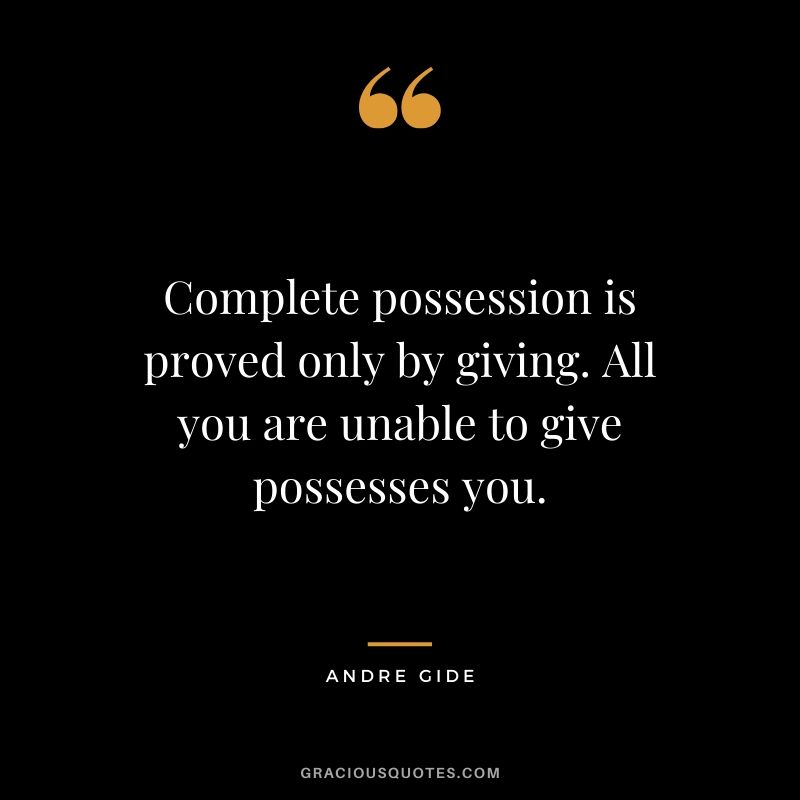 Complete possession is proved only by giving. All you are unable to give possesses you.