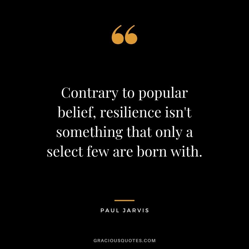 Contrary to popular belief, resilience isn't something that only a select few are born with.