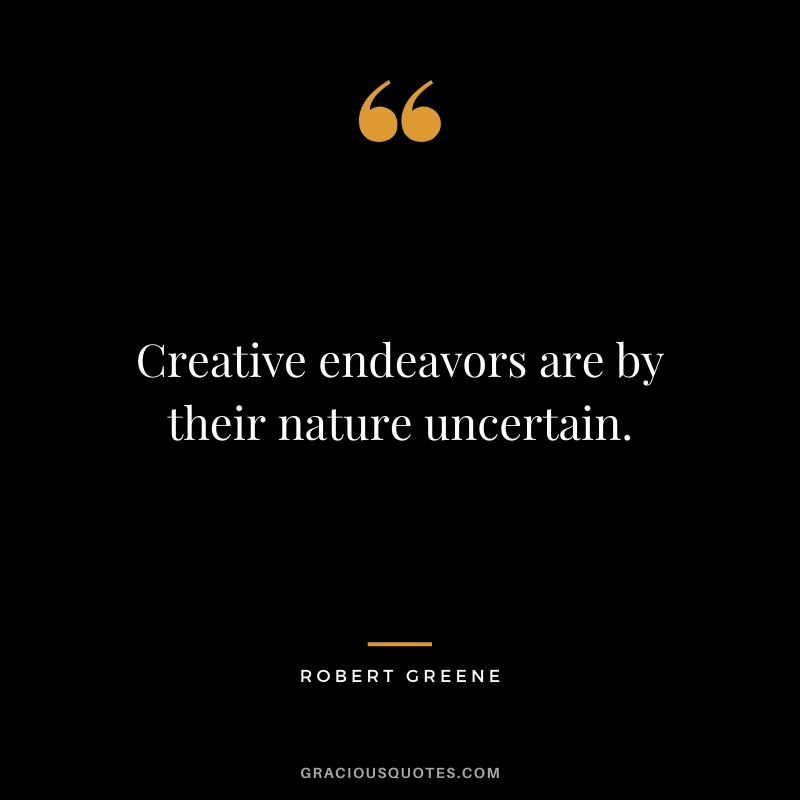 Creative endeavors are by their nature uncertain.