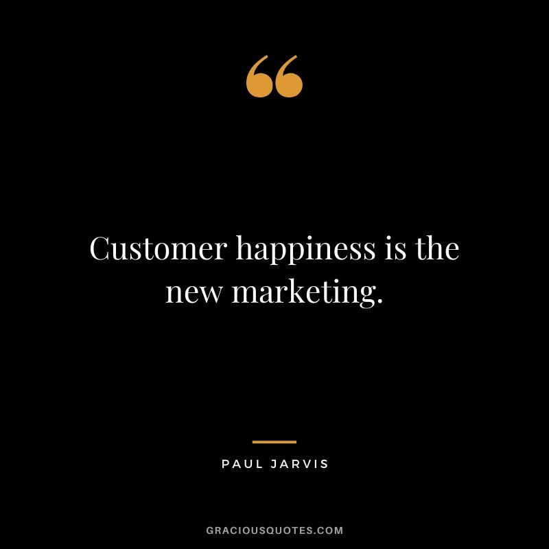 Customer happiness is the new marketing.