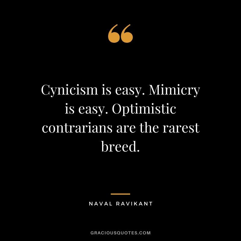 Cynicism is easy. Mimicry is easy. Optimistic contrarians are the rarest breed.
