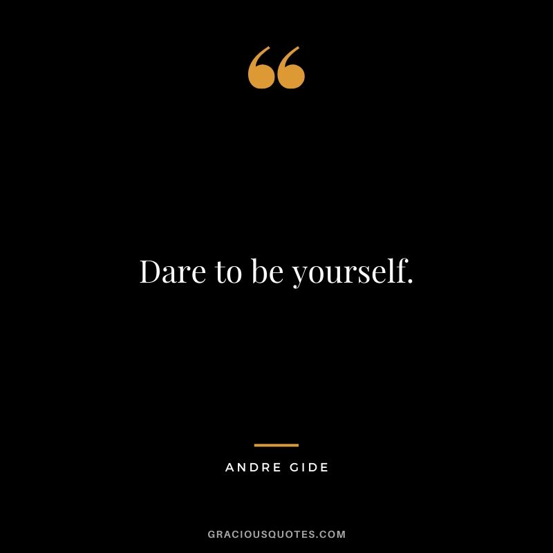 Dare to be yourself.