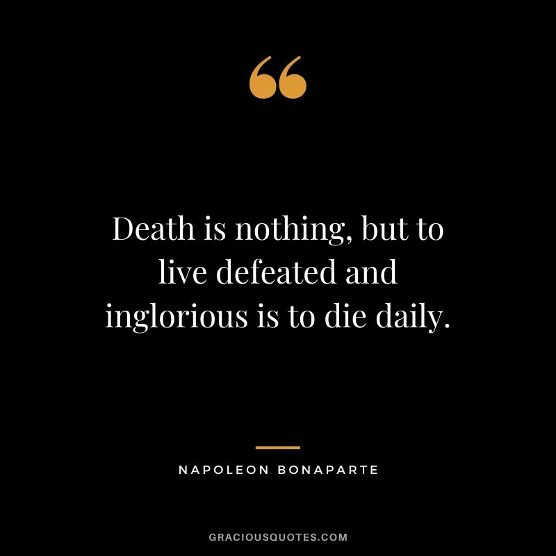 Death is nothing, but to live defeated and inglorious is to die daily.