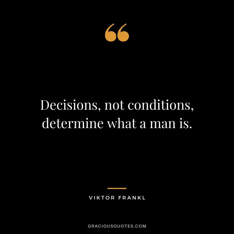 Decisions, not conditions, determine what a man is.