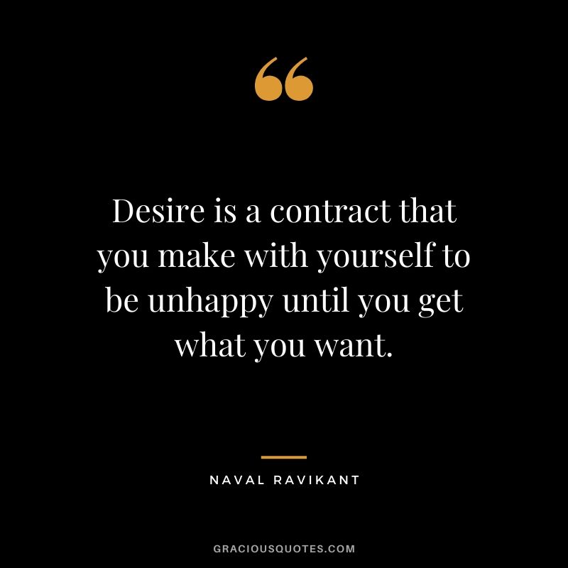 Desire is a contract that you make with yourself to be unhappy until you get what you want.