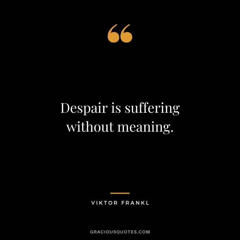 Despair is suffering without meaning.