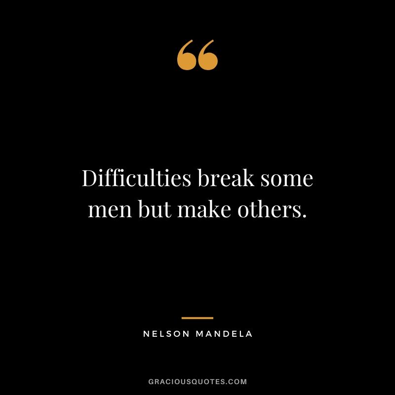 Difficulties break some men but make others.
