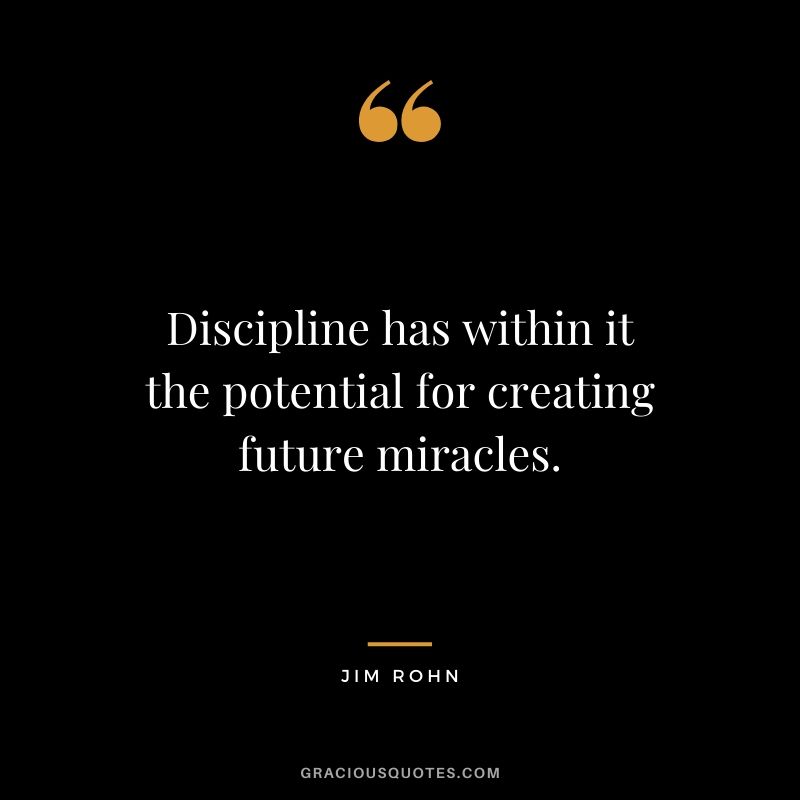 Discipline has within it the potential for creating future miracles.