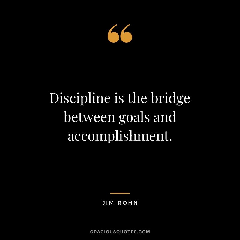 Discipline is the bridge between goals and accomplishment.