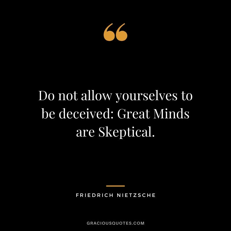 Do not allow yourselves to be deceived: Great Minds are Skeptical.