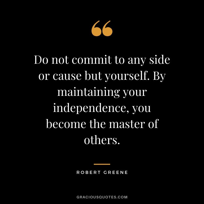 Do not commit to any side or cause but yourself. By maintaining your independence, you become the master of others.