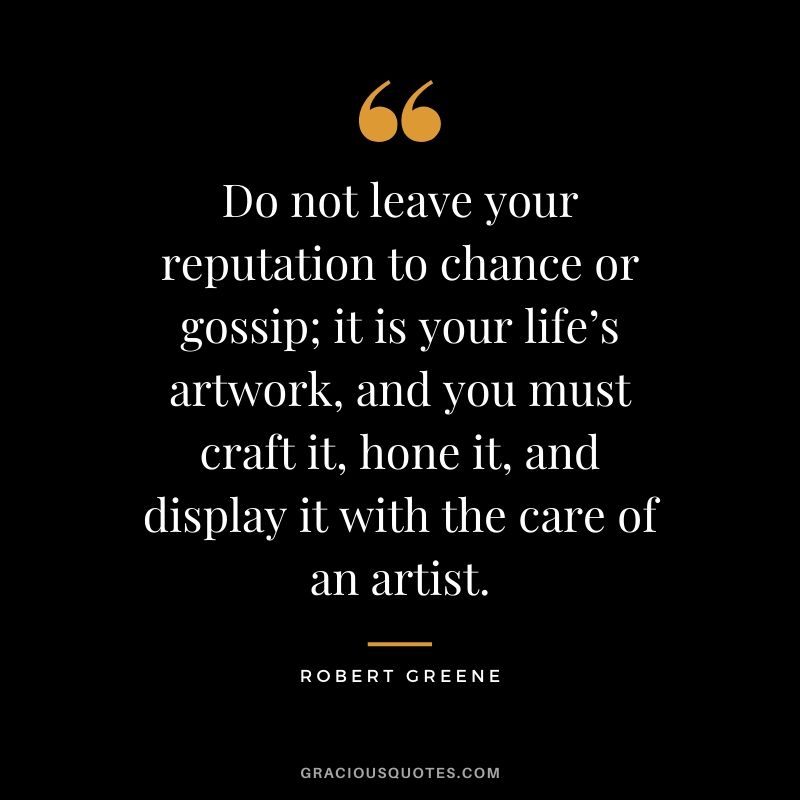 Do not leave your reputation to chance or gossip; it is your life’s artwork, and you must craft it, hone it, and display it with the care of an artist.