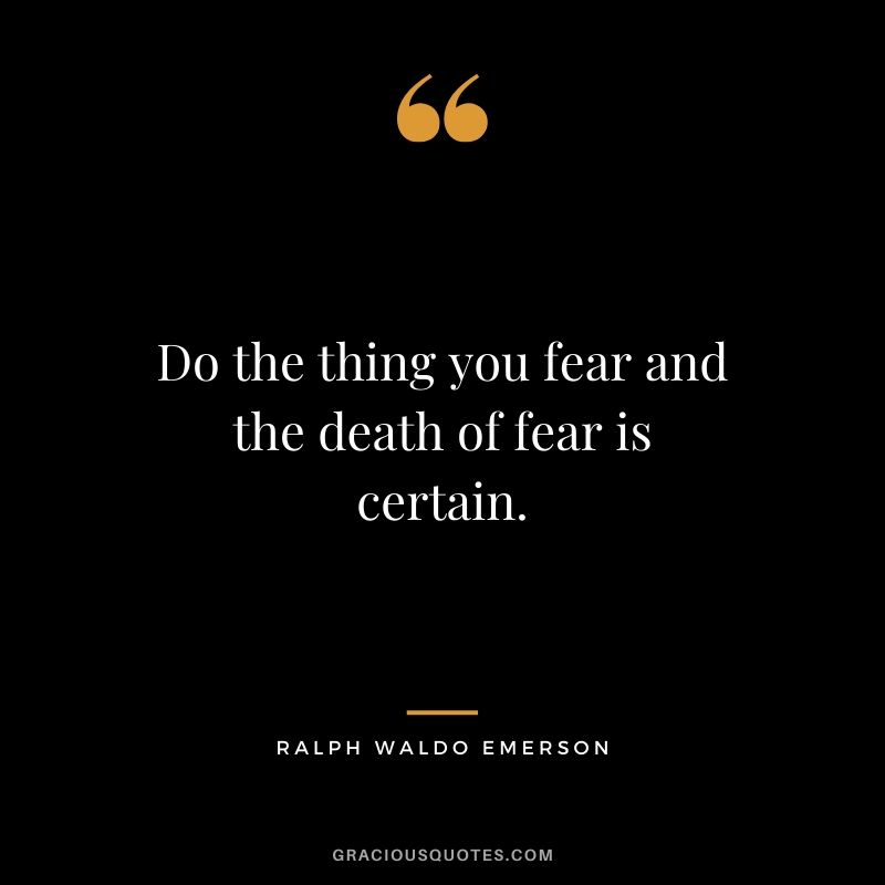 Do the thing you fear and the death of fear is certain. - Ralph Waldo Emerson