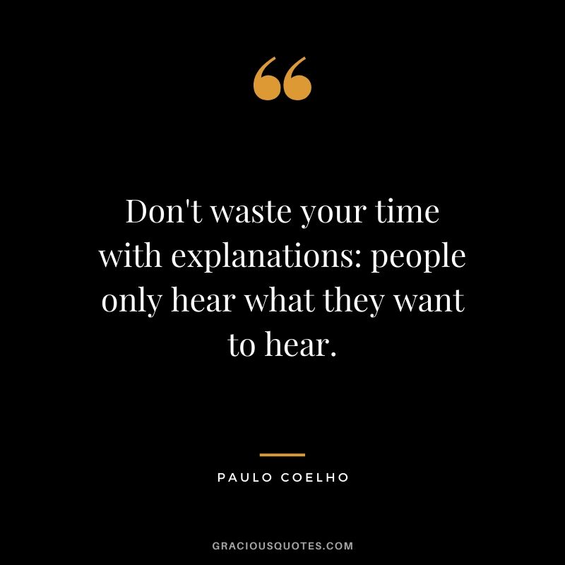 Don't waste your time with explanations: people only hear what they want to hear. - Paulo Coelho