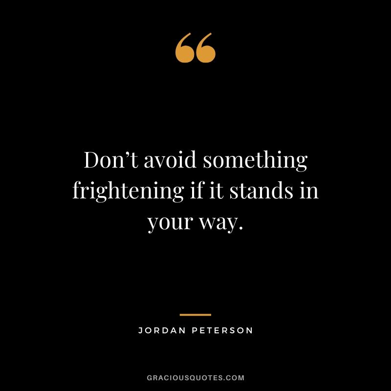 Don’t avoid something frightening if it stands in your way. - Jordan Peterson