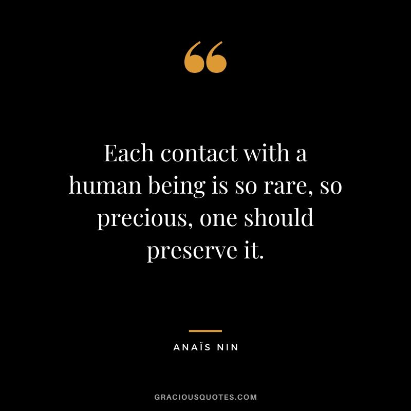 Each contact with a human being is so rare, so precious, one should preserve it.
