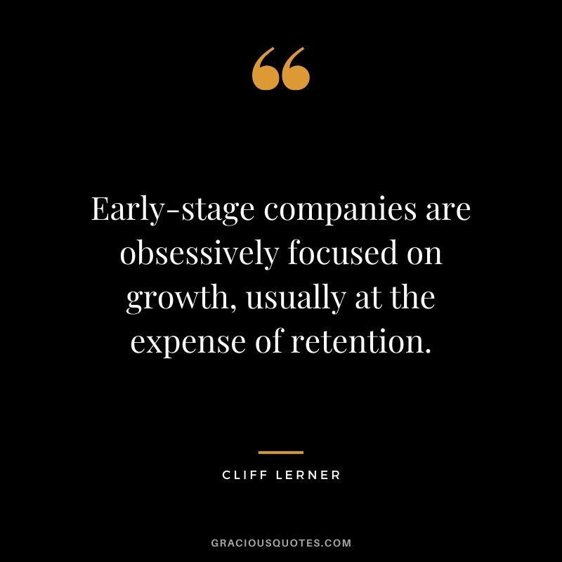 Early-stage companies are obsessively focused on growth, usually at the expense of retention.