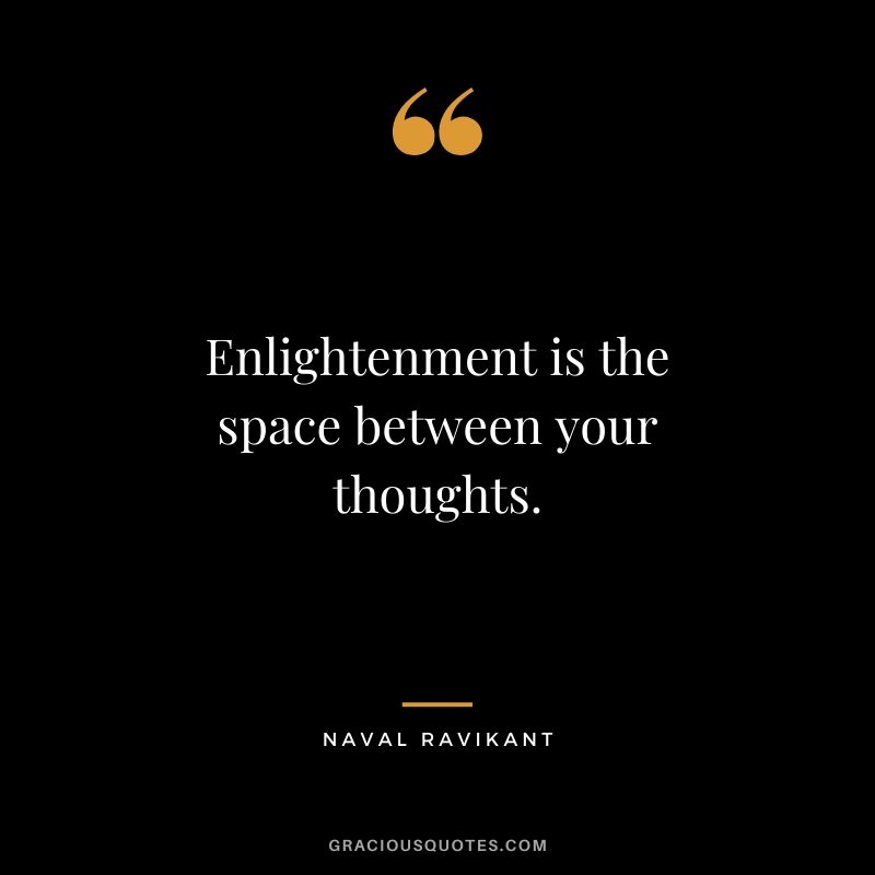 Enlightenment is the space between your thoughts.