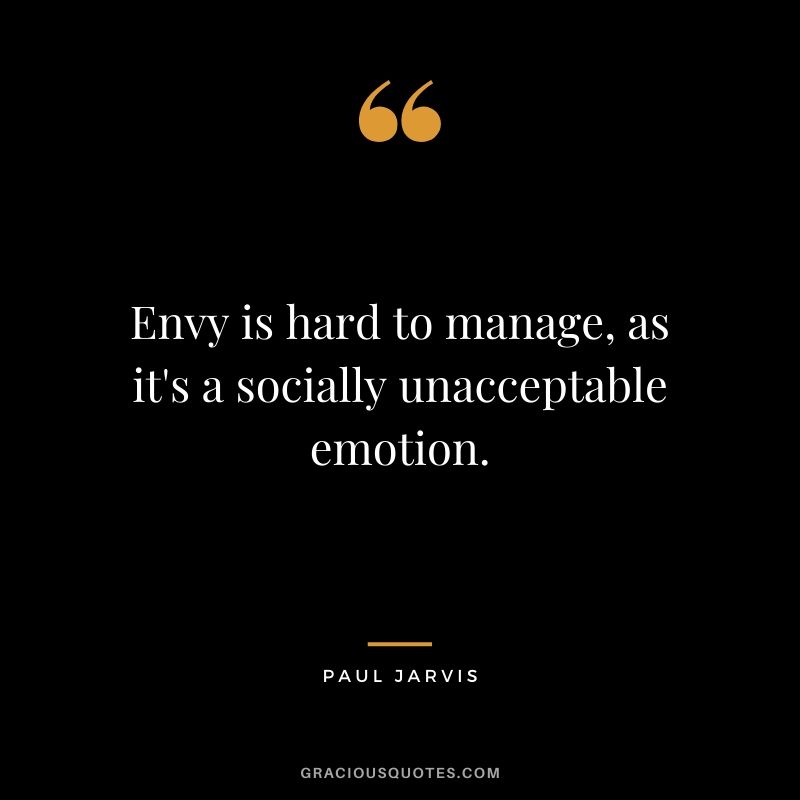Envy is hard to manage, as it's a socially unacceptable emotion.