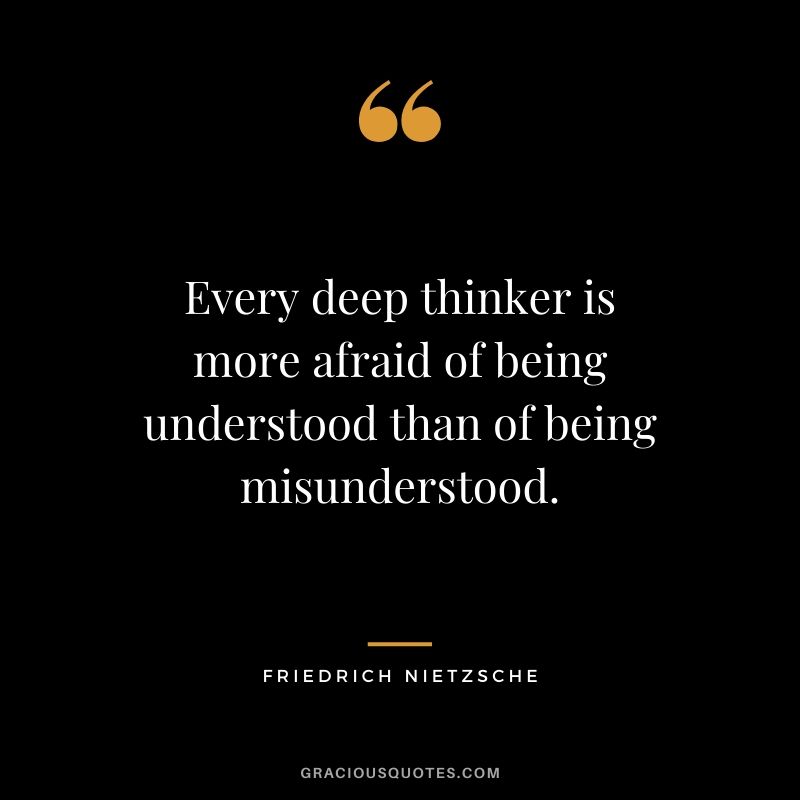 Every deep thinker is more afraid of being understood than of being misunderstood.