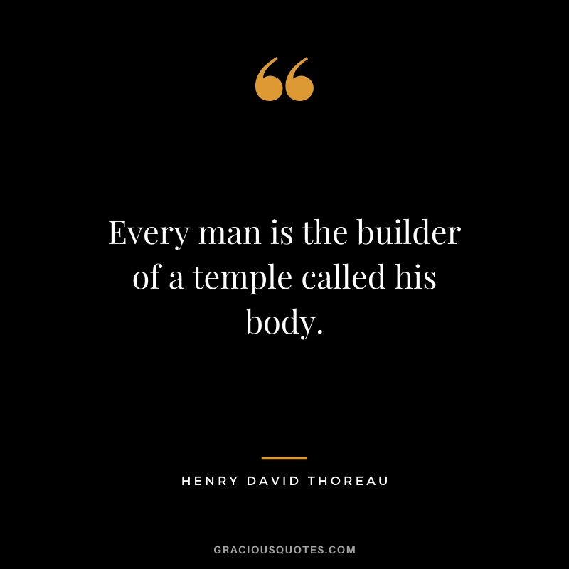 Every man is the builder of a temple called his body.
