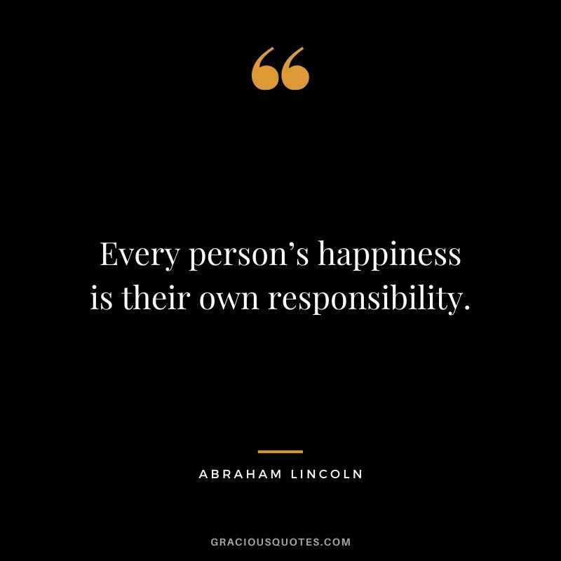 Every person’s happiness is their own responsibility.