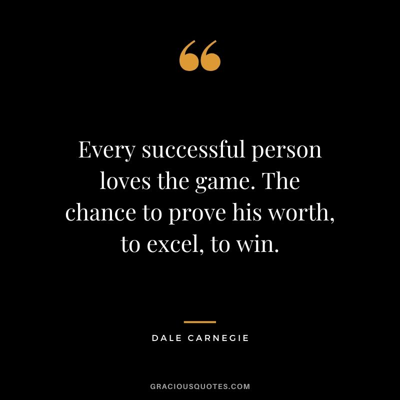 Every successful person loves the game. The chance to prove his worth, to excel, to win.