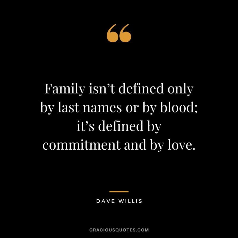 Family isn’t defined only by last names or by blood; it’s defined by commitment and by love. - Dave Willis