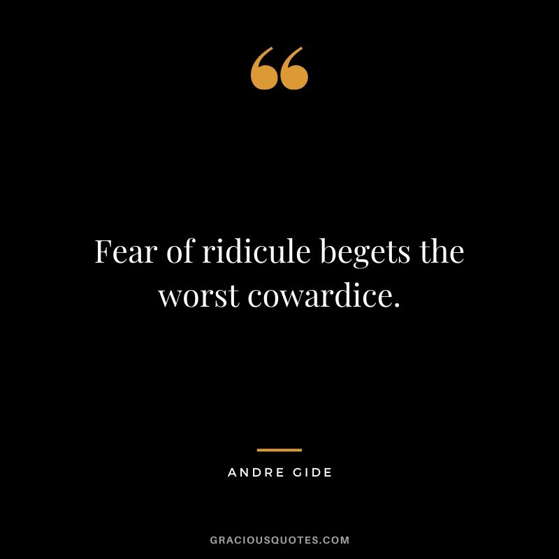 Fear of ridicule begets the worst cowardice.