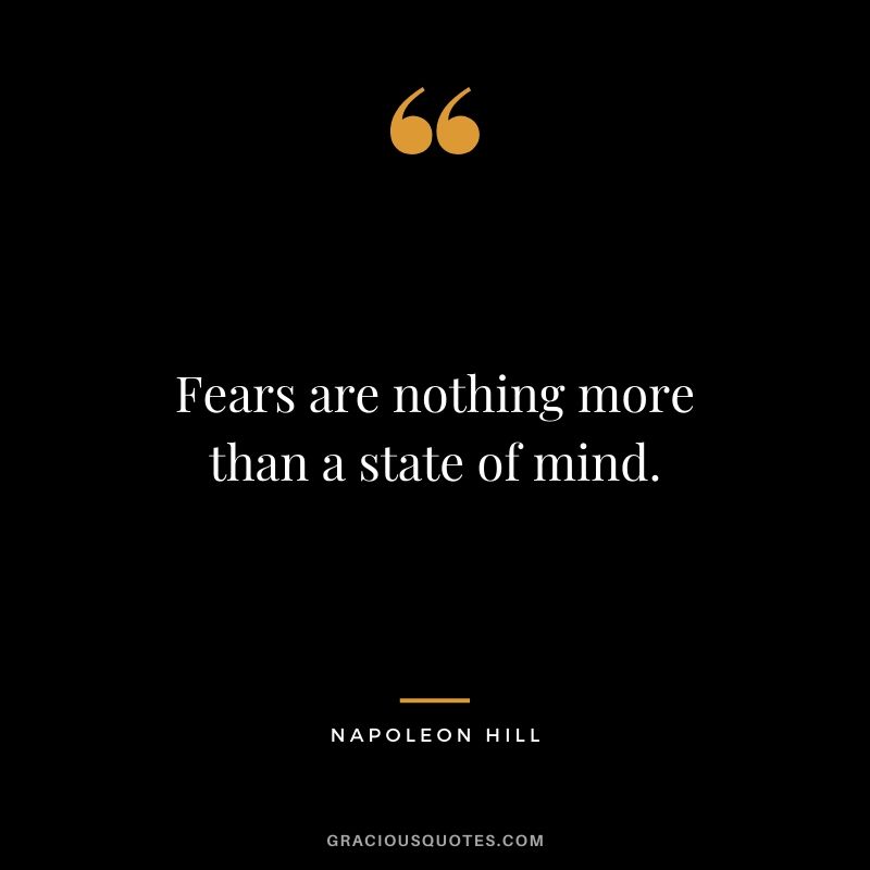 Fears are nothing more than a state of mind. - Napoleon Hill