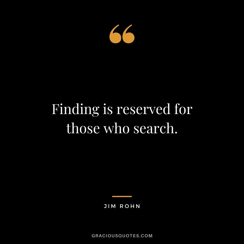 Finding is reserved for those who search.