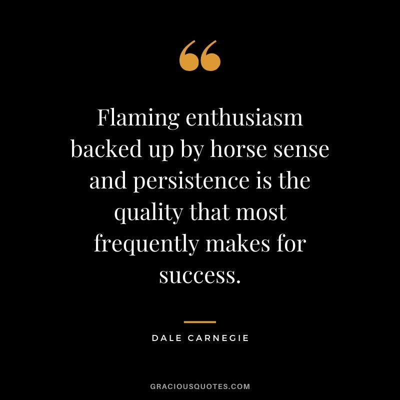 Flaming enthusiasm backed up by horse sense and persistence is the quality that most frequently makes for success.