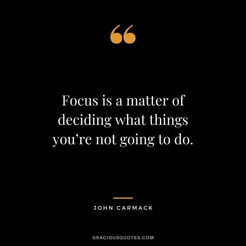 Focus is a matter of deciding what things you’re not going to do. - John Carmack