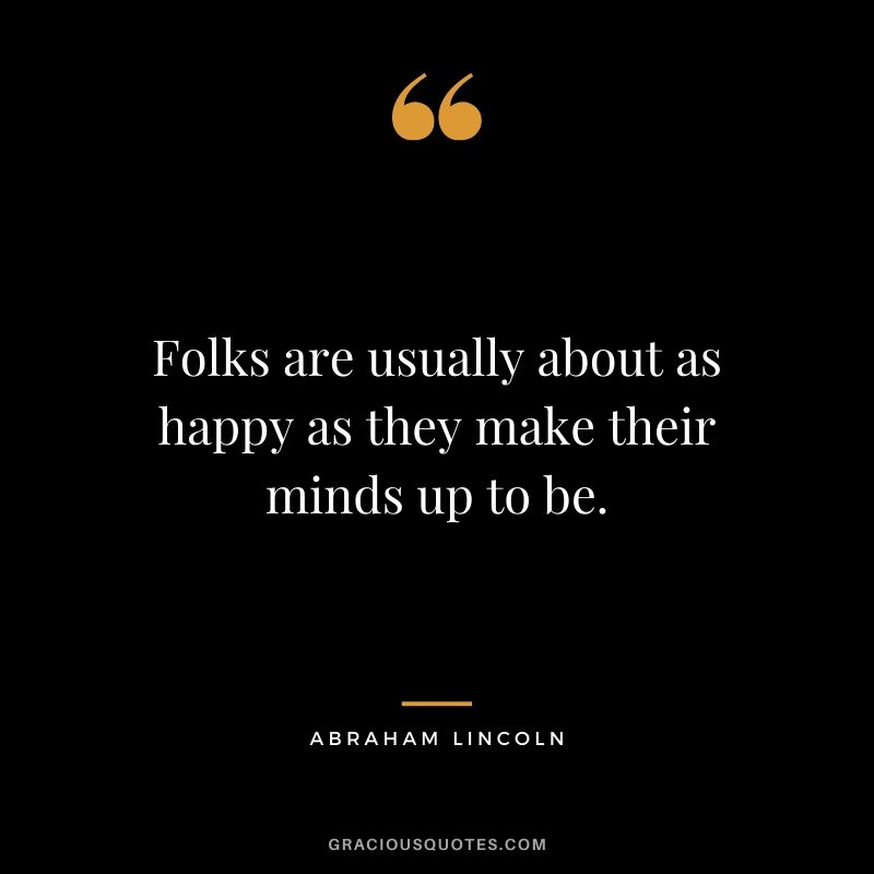 Folks are usually about as happy as they make their minds up to be.