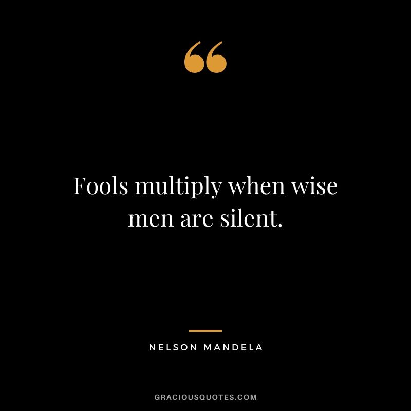 Fools multiply when wise men are silent.