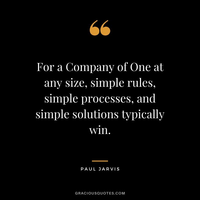 For a Company of One at any size, simple rules, simple processes, and simple solutions typically win.