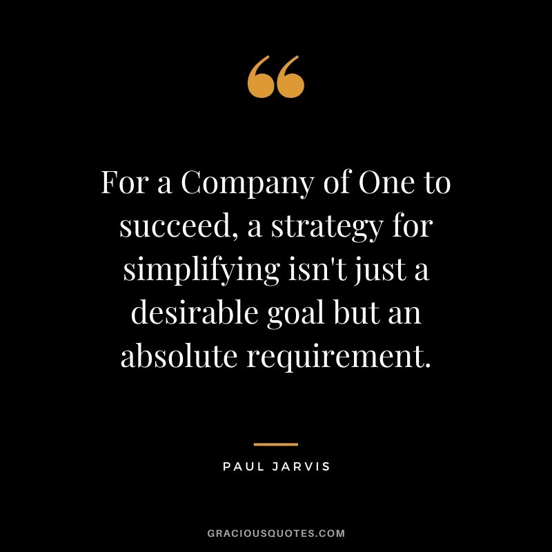 For a Company of One to succeed, a strategy for simplifying isn't just a desirable goal but an absolute requirement.