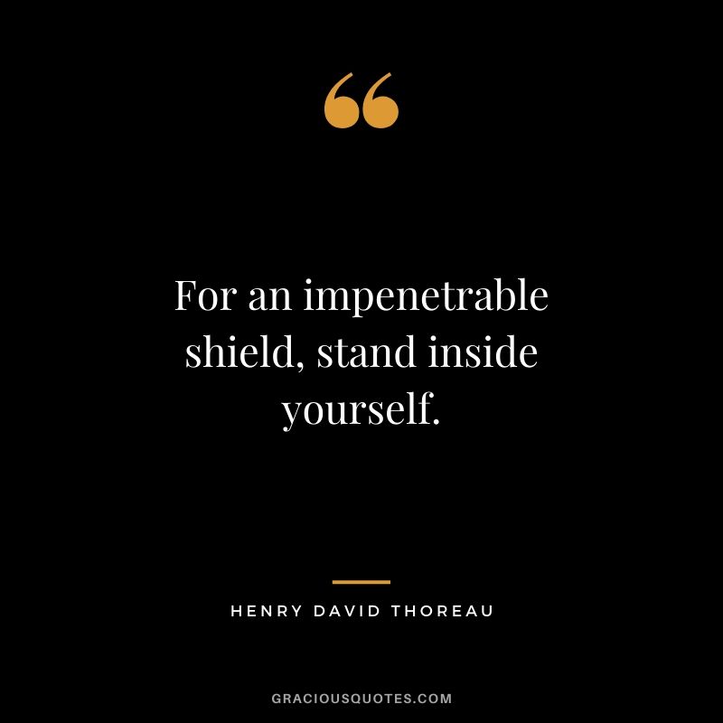 For an impenetrable shield, stand inside yourself.