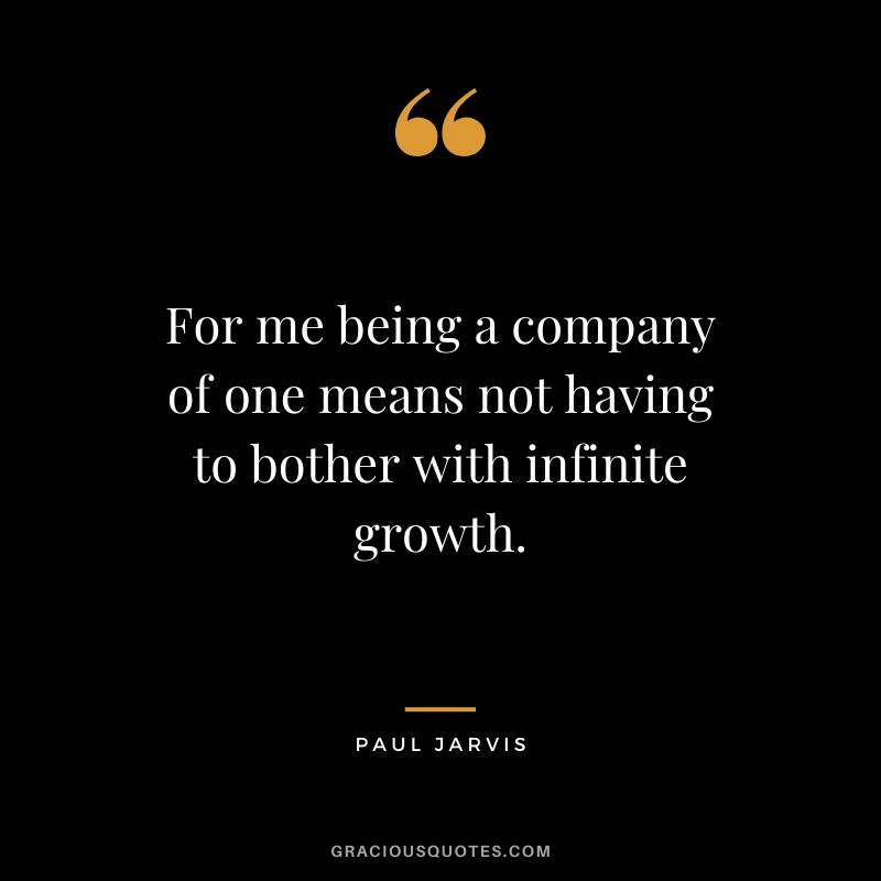 For me being a company of one means not having to bother with infinite growth.