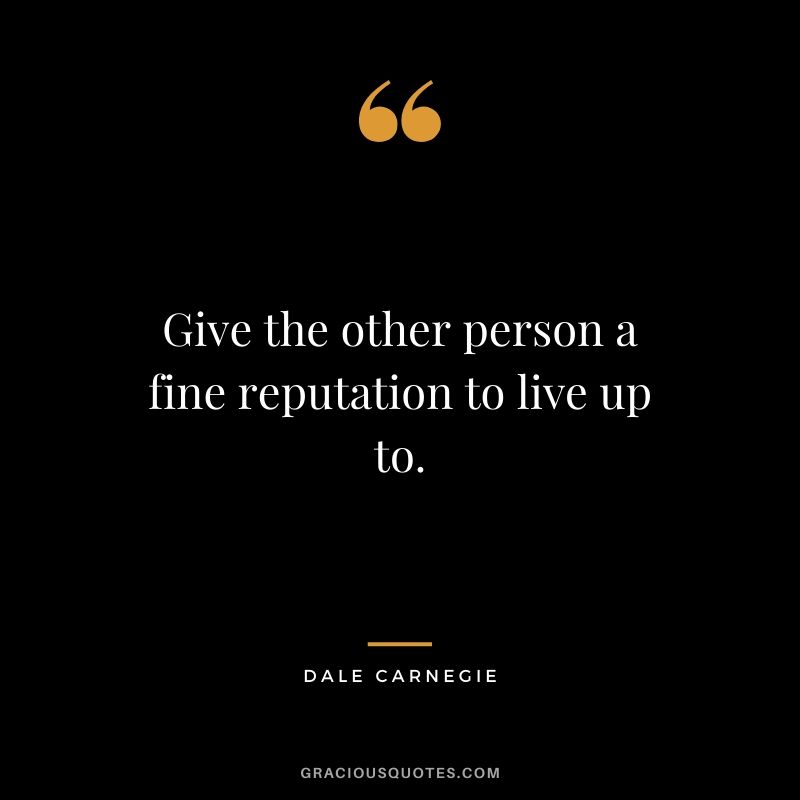 Give the other person a fine reputation to live up to.
